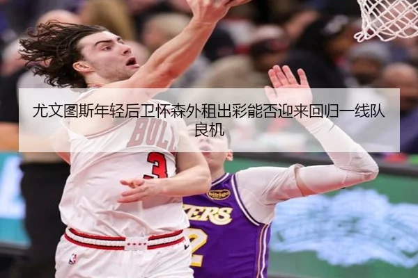 尤文图斯年轻后卫怀森外租出彩能否迎来回归一线队良机