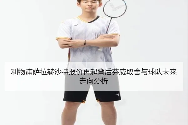 利物浦萨拉赫沙特报价再起背后芬威取舍与球队未来走向分析